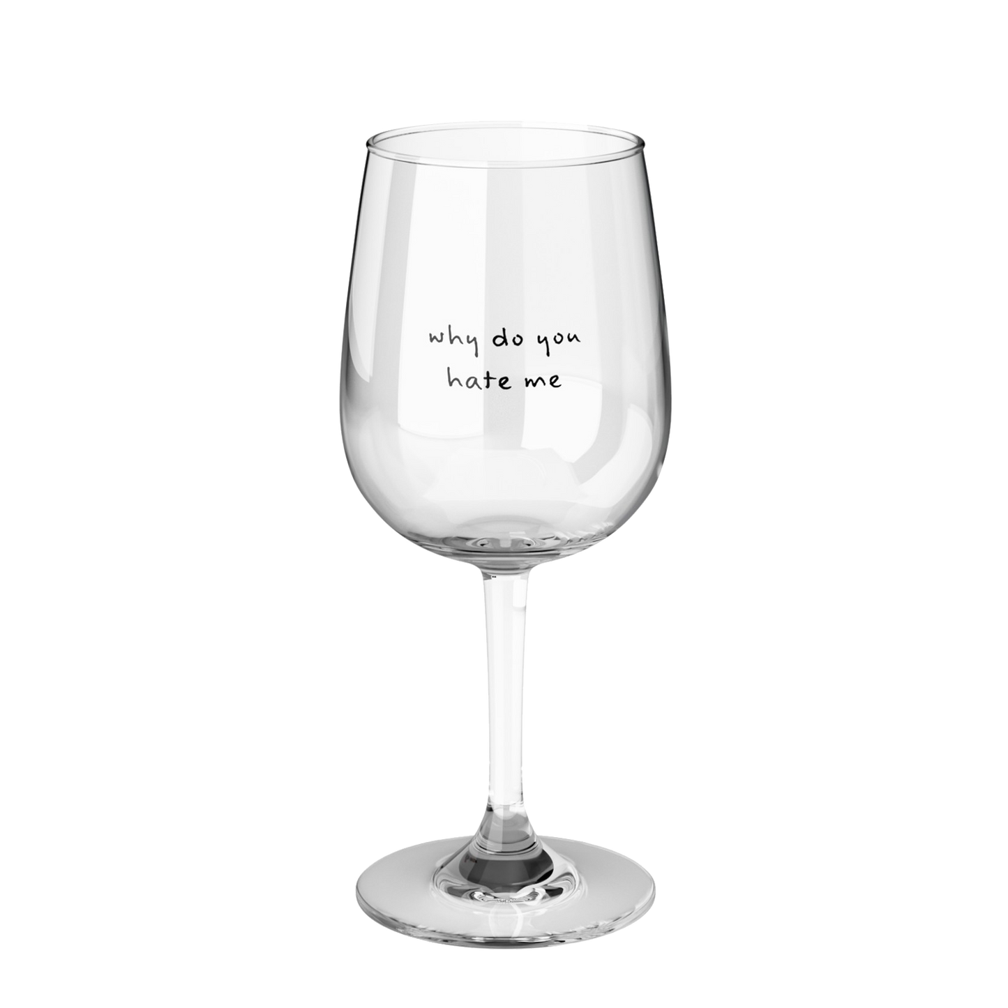 a clear wine glass printed with why do you hate me in black